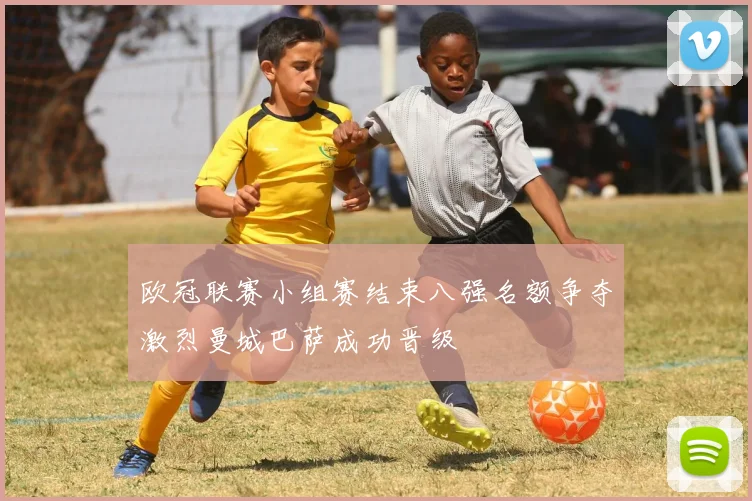 欧冠联赛小组赛结束八强名额争夺激烈曼城巴萨成功晋级