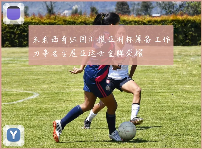 米利西奇归国汇报亚洲杯筹备工作力争名古屋亚运会金牌荣耀