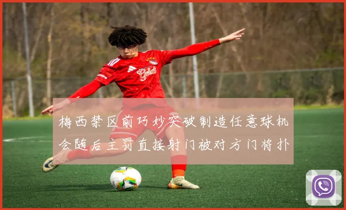 梅西禁区前巧妙突破制造任意球机会随后主罚直接射门被对方门将扑出