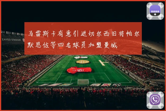 马雷斯卡有意引进切尔西旧将帕尔默恩佐等四名球员加盟曼城