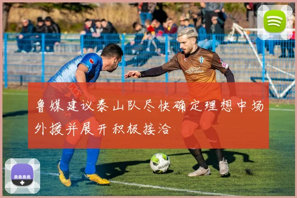 鲁媒建议泰山队尽快确定理想中场外援并展开积极接洽